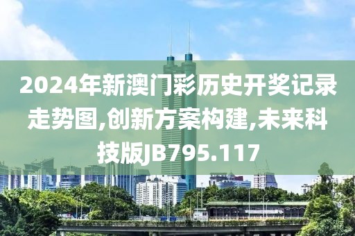 2024年新澳门彩历史开奖记录走势图,创新方案构建,未来科技版JB795.117