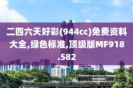 二四六天好彩(944cc)免费资料大全,绿色标准,顶级版MF918.582