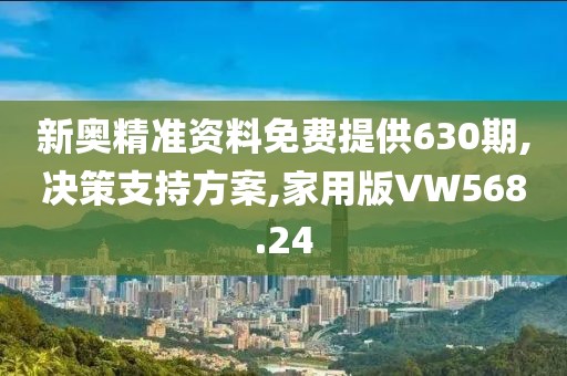 新奥精准资料免费提供630期,决策支持方案,家用版VW568.24