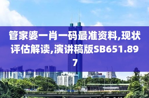 管家婆一肖一码最准资料,现状评估解读,演讲稿版SB651.897
