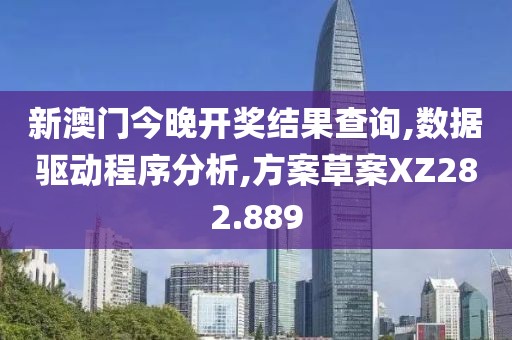 新澳门今晚开奖结果查询,数据驱动程序分析,方案草案XZ282.889