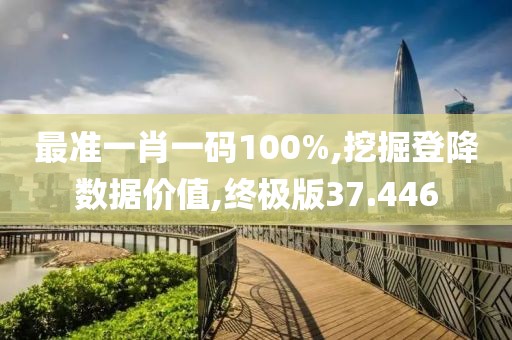 最准一肖一码100%,挖掘登降数据价值,终极版37.446