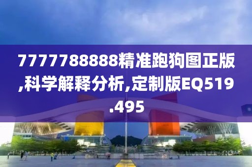 7777788888精准跑狗图正版,科学解释分析,定制版EQ519.495
