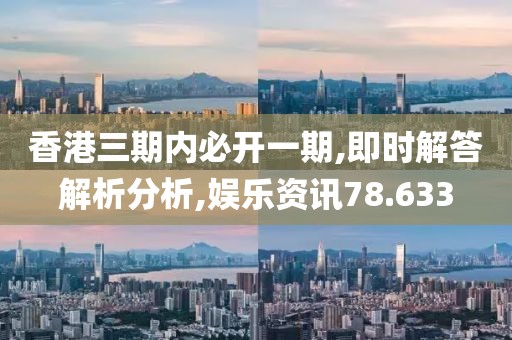 香港三期内必开一期,即时解答解析分析,娱乐资讯78.633