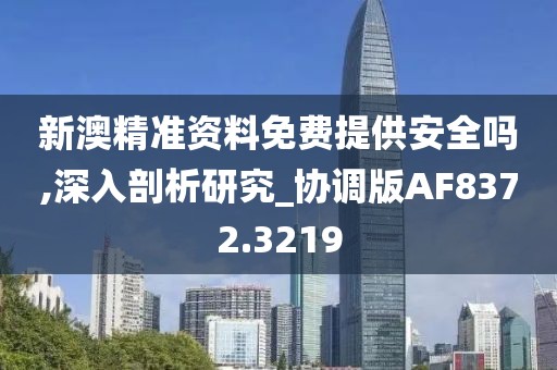 新澳精准资料免费提供安全吗,深入剖析研究_协调版AF8372.3219
