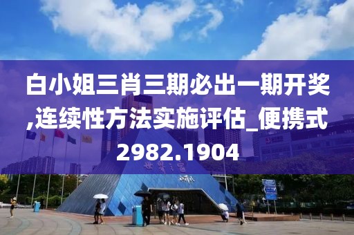 白小姐三肖三期必出一期开奖,连续性方法实施评估_便携式2982.1904