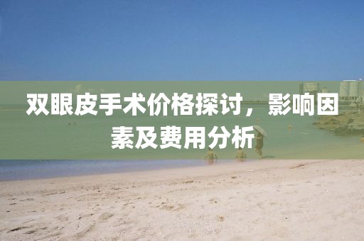 双眼皮手术价格探讨，影响因素及费用分析