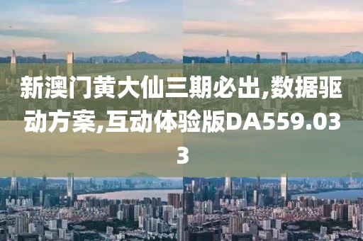新澳门黄大仙三期必出,数据驱动方案,互动体验版DA559.033
