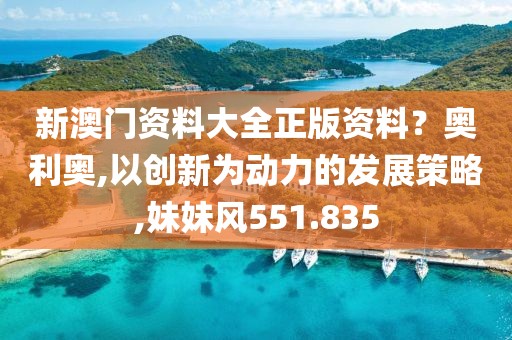 新澳门资料大全正版资料？奥利奥,以创新为动力的发展策略,妹妹风551.835