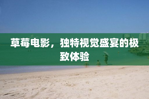 草莓电影，独特视觉盛宴的极致体验