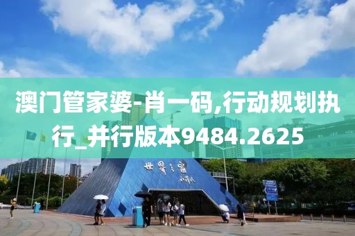 澳门管家婆-肖一码,行动规划执行_并行版本9484.2625