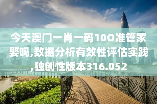 今天澳门一肖一码10O准管家娶吗,数据分析有效性评估实践,独创性版本316.052