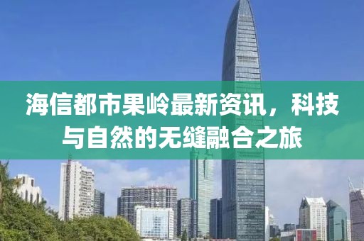 海信都市果岭最新资讯，科技与自然的无缝融合之旅