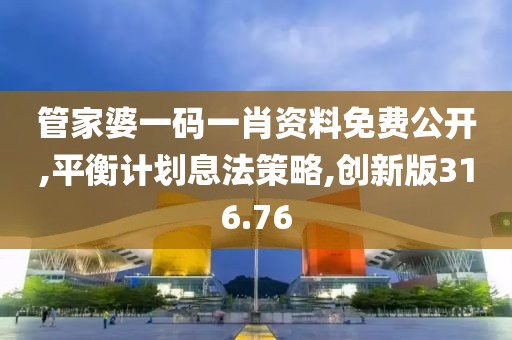管家婆一码一肖资料免费公开,平衡计划息法策略,创新版316.76
