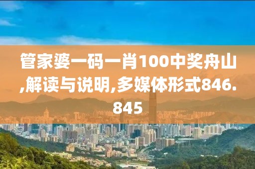 管家婆一码一肖100中奖舟山,解读与说明,多媒体形式846.845