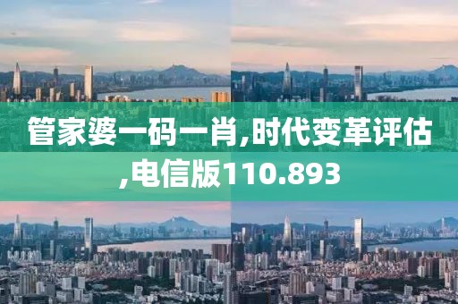 管家婆一码一肖,时代变革评估,电信版110.893
