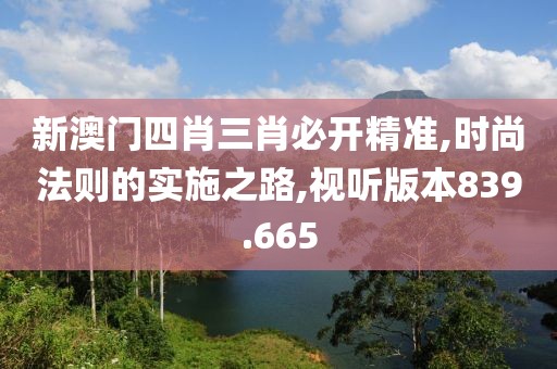 新澳门四肖三肖必开精准,时尚法则的实施之路,视听版本839.665