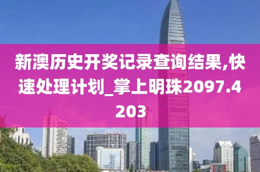 新澳历史开奖记录查询结果,快速处理计划_掌上明珠2097.4203
