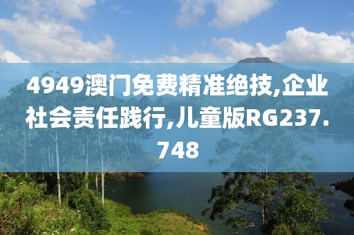 4949澳门免费精准绝技,企业社会责任践行,儿童版RG237.748