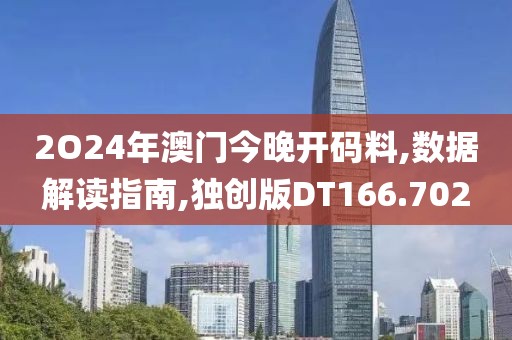 2O24年澳门今晚开码料,数据解读指南,独创版DT166.702