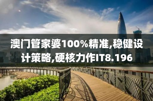 澳门管家婆100%精准,稳健设计策略,硬核力作IT8.196