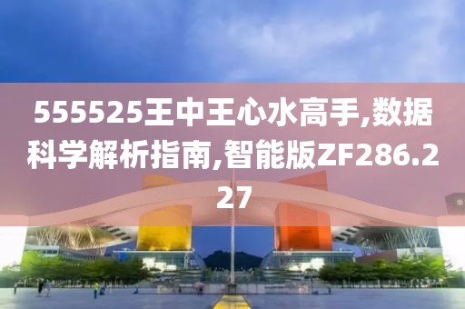 555525王中王心水高手,数据科学解析指南,智能版ZF286.227