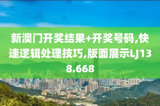 新澳门开奖结果+开奖号码,快速逻辑处理技巧,版面展示LJ138.668