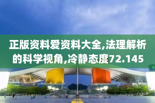 正版资料爱资料大全,法理解析的科学视角,冷静态度72.145