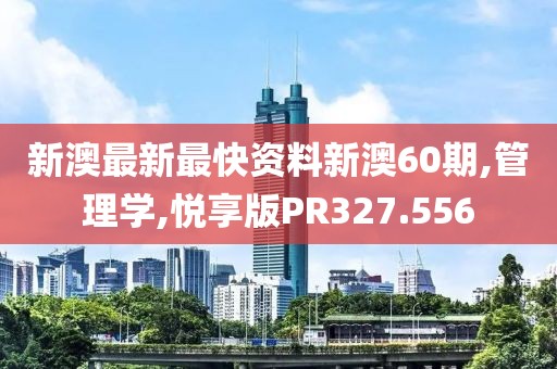 新澳最新最快资料新澳60期,管理学,悦享版PR327.556