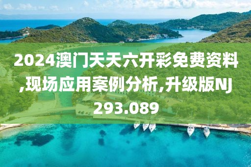 2024澳门天天六开彩免费资料,现场应用案例分析,升级版NJ293.089