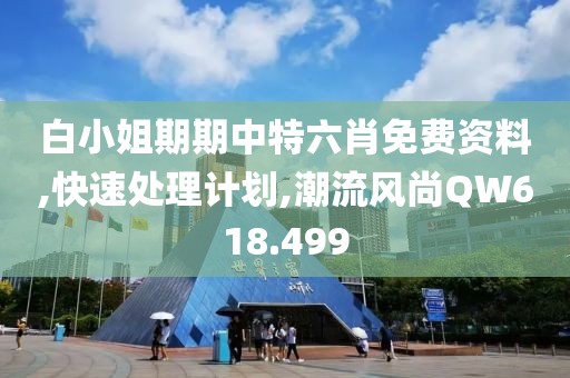 白小姐期期中特六肖免费资料,快速处理计划,潮流风尚QW618.499