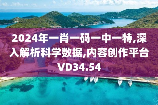 2024年一肖一码一中一特,深入解析科学数据,内容创作平台VD34.54