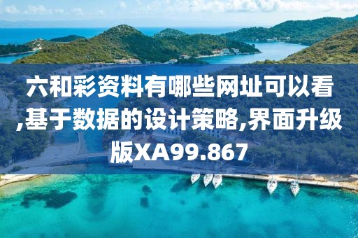 六和彩资料有哪些网址可以看,基于数据的设计策略,界面升级版XA99.867