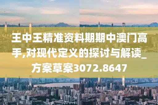 王中王精准资料期期中澳门高手,对现代定义的探讨与解读_方案草案3072.8647