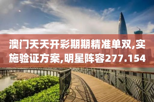 澳门天天开彩期期精准单双,实施验证方案,明星阵容277.154