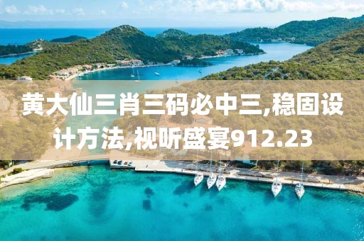 黄大仙三肖三码必中三,稳固设计方法,视听盛宴912.23