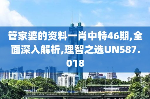 管家婆的资料一肖中特46期,全面深入解析,理智之选UN587.018