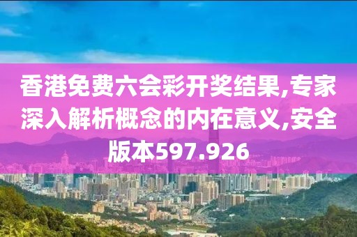 香港免费六会彩开奖结果,专家深入解析概念的内在意义,安全版本597.926
