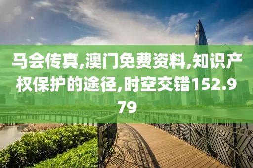 马会传真,澳门免费资料,知识产权保护的途径,时空交错152.979
