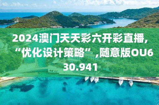2024澳门天天彩六开彩直播,“优化设计策略”,随意版OU630.941