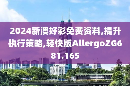 2024新澳好彩免费资料,提升执行策略,轻快版AllergoZG681.165