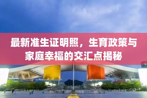 最新准生证明照，生育政策与家庭幸福的交汇点揭秘