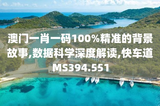 澳门一肖一码100%精准的背景故事,数据科学深度解读,快车道MS394.551