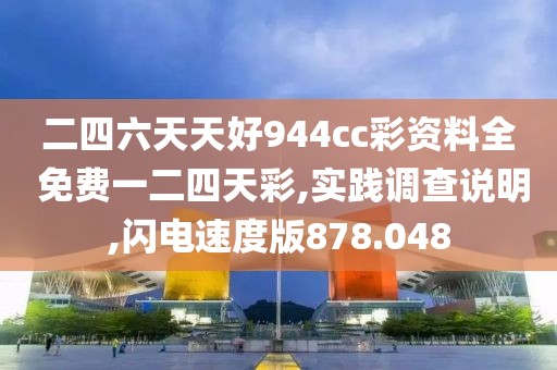 二四六天天好944cc彩资料全 免费一二四天彩,实践调查说明,闪电速度版878.048