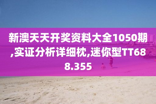 新澳天天开奖资料大全1050期,实证分析详细枕,迷你型TT688.355