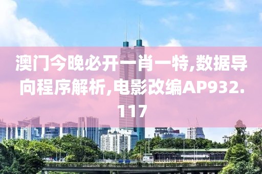澳门今晚必开一肖一特,数据导向程序解析,电影改编AP932.117