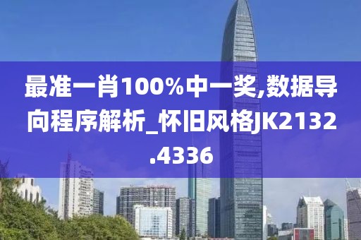最准一肖100%中一奖,数据导向程序解析_怀旧风格JK2132.4336