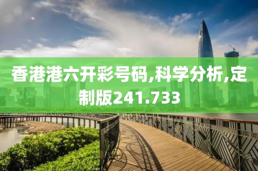 香港港六开彩号码,科学分析,定制版241.733