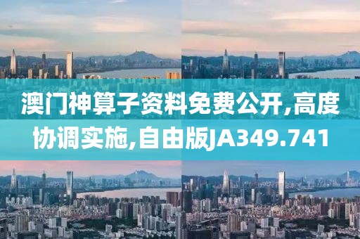 澳门神算子资料免费公开,高度协调实施,自由版JA349.741
