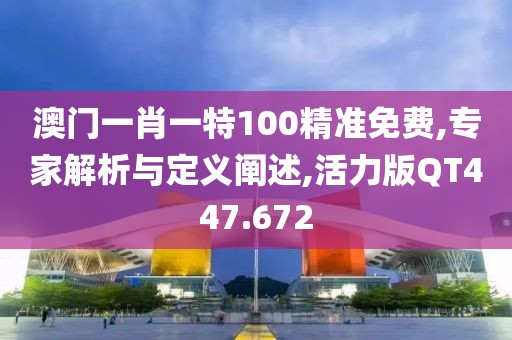 澳门一肖一特100精准免费,专家解析与定义阐述,活力版QT447.672